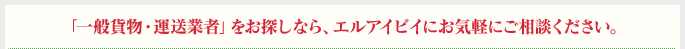 「一般貨物・運送業者」をお探しなら、エルアイビイにお気軽にご相談ください。