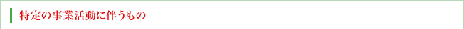 特定の事業活動に伴うもの