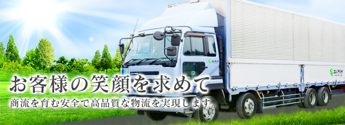 お客様の笑顔を求めて 商流を育む安全で高品質な物流を実現します。